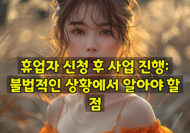 휴업자 신청 후 사업 진행: 불법적인 상황에서 알아야 할 점